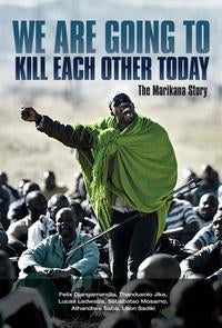 We are going to kill each other today - The Marikana story (used), by Thanduxolo Jika, Loyiso Sidimba, Sebabatso Mosamo, Leon Sadiki, Athandiwe Saba, Felix Dlangamandla, Lucas Ledwaba