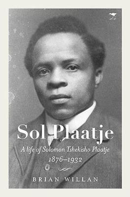 Sol Plaatje - A life of Solomon Tshekisho Plaatje 1876-1932, by Brian Willan