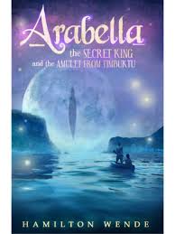 Arabella the Secret King and the Amulet From Timbuktu by Hamilton Wende