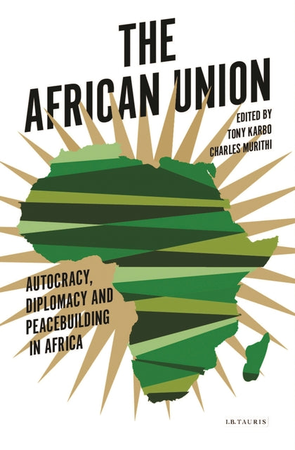 The African Union Autocracy, Diplomacy and Peacebuilding in Africa Tony Karbo, Tim Murithi