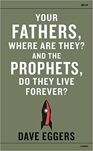 Your Fathers, Where Are They? And the Prophets, Do They Live Forever? by Dave Eggers