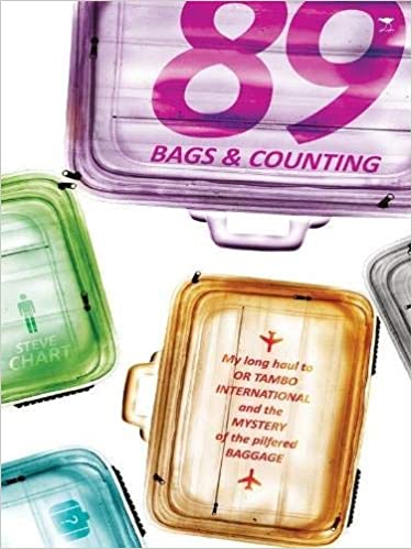 89 Bags & Counting: My Long Haul to OR Tambo International and the Mystery of the Pilfered Baggage, by Steve Chart