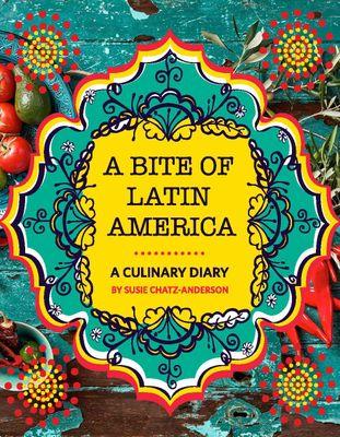 A Bite Of Latin America - A Culinary Diary, by Susie Chatz